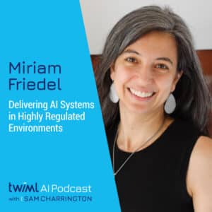 twiml-miriam-friedel-delivering-ai-systems-in-highly-regulated-environments-sq
